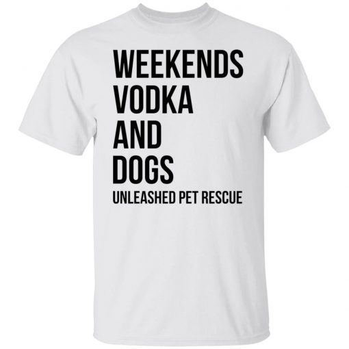 Weekends Vodka And Dogs Unleashed Pet Rescue Unisex shirtWeekends Vodka And Dogs Unleashed Pet Rescue Unisex shirt