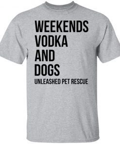 Weekends Vodka And Dogs Unleashed Pet Rescue Unisex shirt