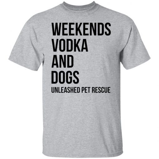 Weekends Vodka And Dogs Unleashed Pet Rescue Unisex shirt