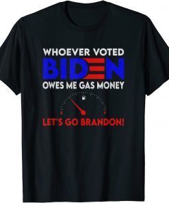 Whoever Voted Biden Owes Me Gas Money , Let's Go Brandon Gift T-Shirt