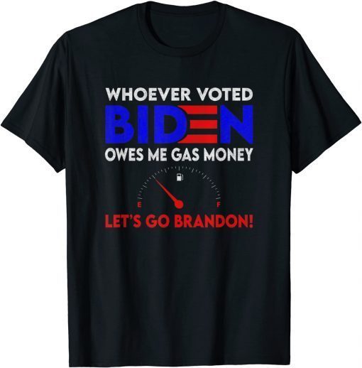 Whoever Voted Biden Owes Me Gas Money , Let's Go Brandon Gift T-Shirt