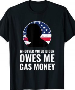 Whoever Voted Biden Owes Me Gas Money 2021 Shirt