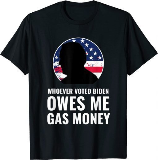 Whoever Voted Biden Owes Me Gas Money 2021 Shirt