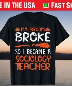 Witch My Broom Broke I Became A Sociology Teacher Halloween T-Shirt