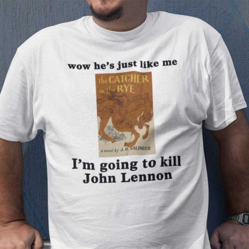 Wow He’s Just Like Me I’m Going To Kill John Lennon Gift Shirt