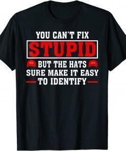 You Can't Fix Stupid But The Hats Sure Make It Easy Identify Gift T-Shirt