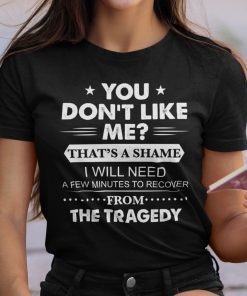 You Don’t Like Me That’s A Shame Gift Shirt