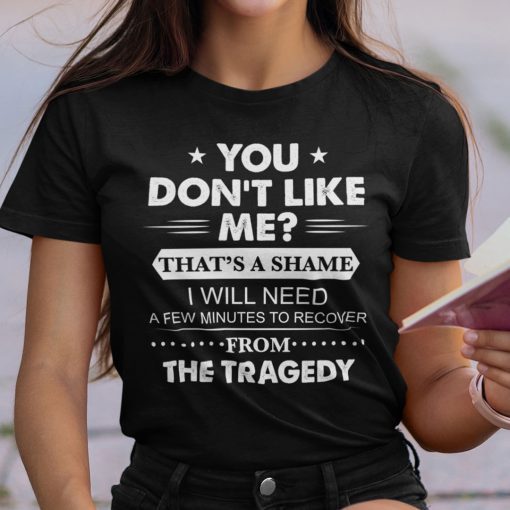 You Don’t Like Me That’s A Shame Gift Shirt