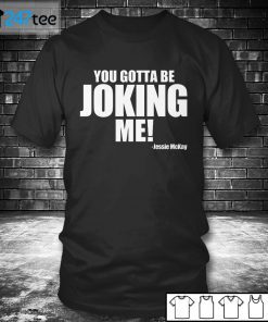 You Gotta Be Joking Me Jessie McKay Unisex Shirt