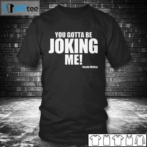 You Gotta Be Joking Me Jessie McKay Unisex Shirt