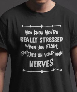 You Know You’re Really Stressed When You Start Getting Your Own Nerves Unisex Shirt