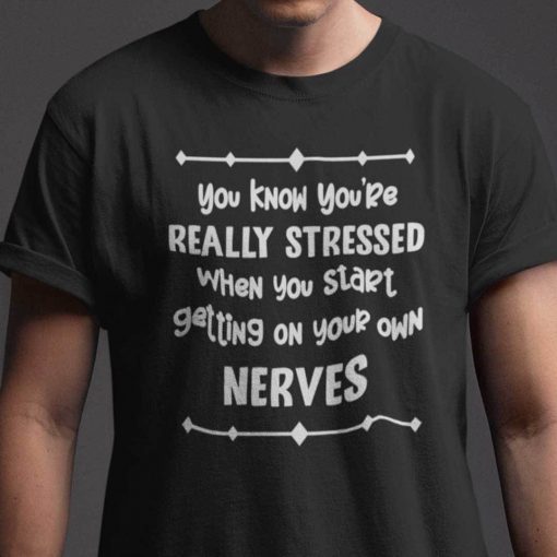 You Know You’re Really Stressed When You Start Getting Your Own Nerves Unisex Shirt