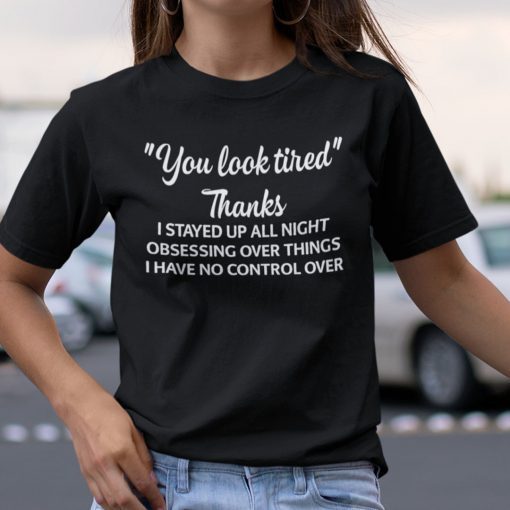 You Look Tired Thanks I Stay Up All Night Obsessing Over Things 2021 T-Shirt