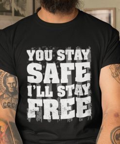 You Stay Safe I’ll Stay Free Unisex Shirt