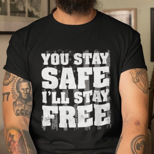 You Stay Safe I’ll Stay Free Unisex Shirt