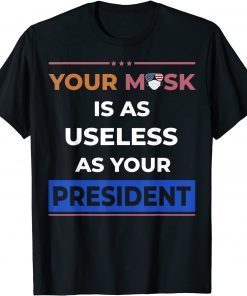 Your Mask is as Useless as your President Anti Biden Gift Shirt