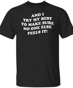 And I Try My Best To Make Sure No One Else Feels It Gift shirt