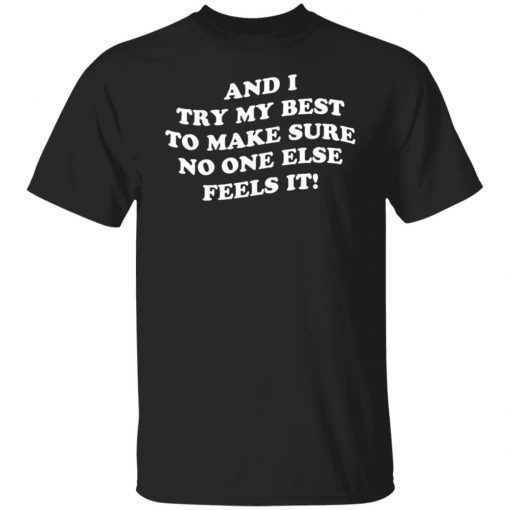 And I Try My Best To Make Sure No One Else Feels It Gift shirt