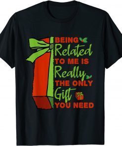 Being Related To Me is Really The Only Gift You Need T-Shirt