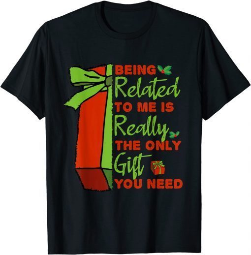 Being Related To Me is Really The Only Gift You Need T-Shirt