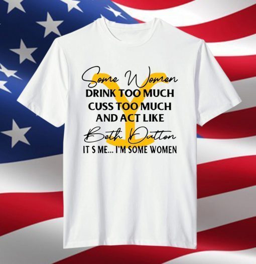 Beth Dutton Some Women Drink Too Much Yellowstone 2021 shirt