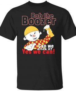 Bob The Boozer Can We Drink It Yes We Can Unisex shirt