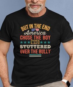 But In The End America Chose The Boy Who Stuttered Over The Bully Unisex T-Shirt