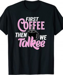 Caffeine Lovers First Coffee Then We Talkee Drinking Coffee Unisex Shirt