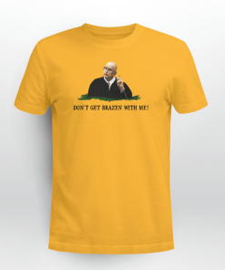 Don't Get Brazen With Me Limited Shirt