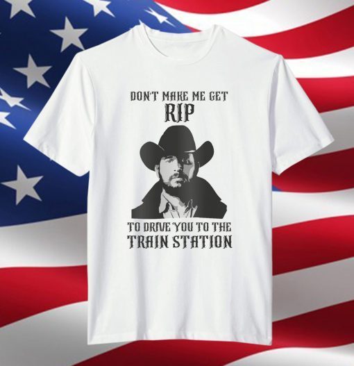 Don't Make Me Get Rip to Drive You to the Train Station Classic T-shirt