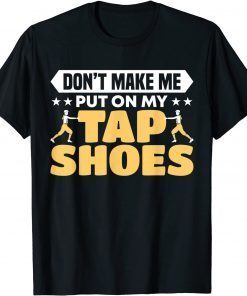 Don't Make Me Put On My Tap Shoes Dancer Classic Shirt