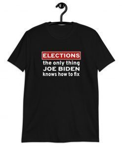 Elections The Only Thing Joe Biden Knows How To Fix Gift T-Shirt