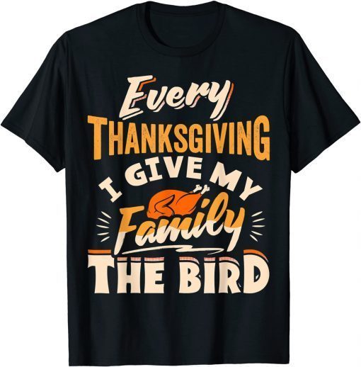 Every Thanksgiving I Give My Family The Bird Turkey Classic Shirt