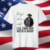 Forget Elf On A Shelf Ill Take Rip With A Whip Yellowstone Unisex Shirt