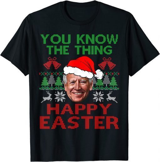 Happy Christmas Biden You Know The Thing Happy Easter Christmas Ugly Limited Shirt