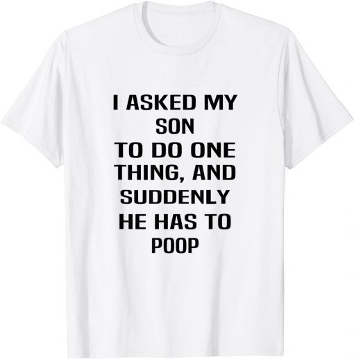 I Asked My Son To Do One Thing And Suddenly He Has To Poop Limited Shirt