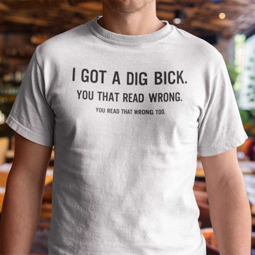 I Got A Dig Bick You Read That Wrong Too Unisex Shirt