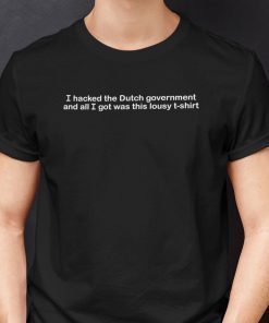 I Hacked The Dutch Government And All I Got Was This Lousy Gift shirt