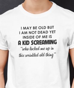 I May Be Old But I’m Not Dead Yet Unisex Shirt