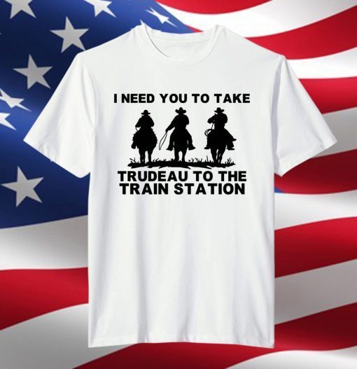 I Need You To Take Trudeau To The Train Station Unisex Shirt