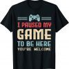 I Paused My Game To Be Here You're Welcome Cute Gamer Unisex Shirt