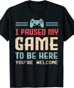 I Paused My Game To Be Here You're Welcome Cute Gamer Unisex Shirt