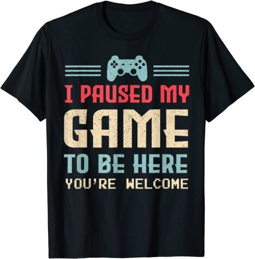 I Paused My Game To Be Here You're Welcome Cute Gamer Unisex Shirt