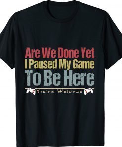 I Paused My Gaming To Be Here You Are Welcome Gamer T-Shirt