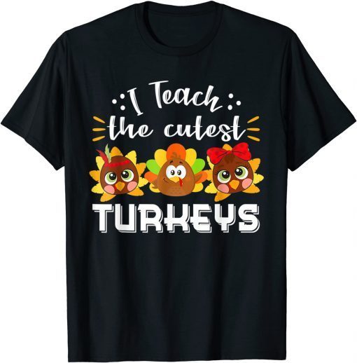 I Teach The Cutest Turkeys Teacher Thanksgiving Unisex Shirt