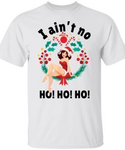 I ain’t no ho ho ho Christmas Gift T-Shirt