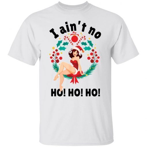 I ain’t no ho ho ho Christmas Gift T-Shirt