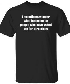 I Sometimes Wonder What Happened o People Unisex Shirt