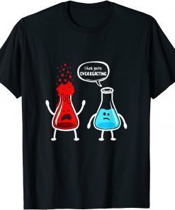 I think you're overreacting - Nerd Chemistry T-Shirt