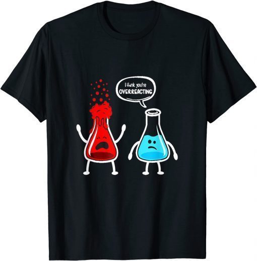 I think you're overreacting - Nerd Chemistry T-Shirt